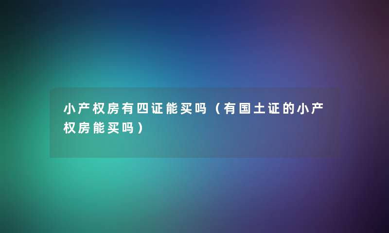 小产权房有四证能买吗（有国土证的小产权房能买吗）