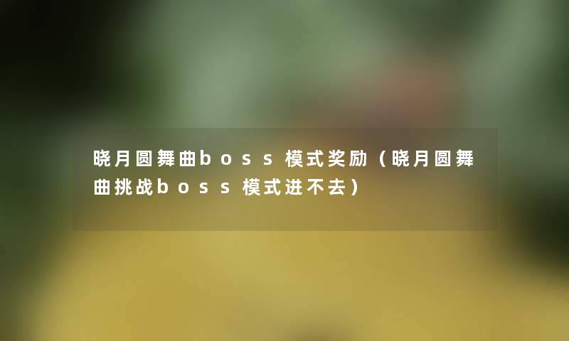 晓月圆舞曲boss模式奖励（晓月圆舞曲挑战boss模式进不去）