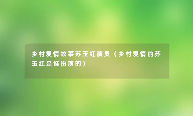 乡村爱情故事苏玉红演员（乡村爱情的苏玉红是谁扮演的）