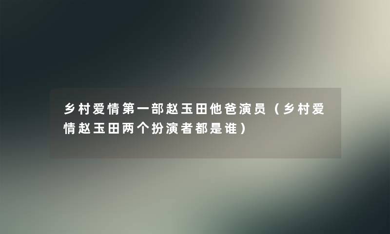 乡村爱情第一部赵玉田他爸演员（乡村爱情赵玉田两个扮演者都是谁）