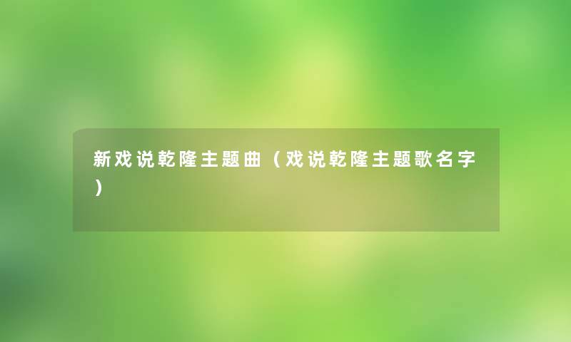 新戏说乾隆主题曲（戏说乾隆主题歌名字）