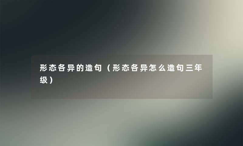 形态各异的造句（形态各异怎么造句三年级）