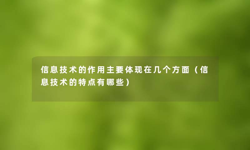 信息技术的作用主要体现在几个方面（信息技术的特点有哪些）