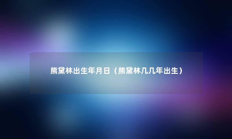 熊黛林出生年月日（熊黛林几几年出生）