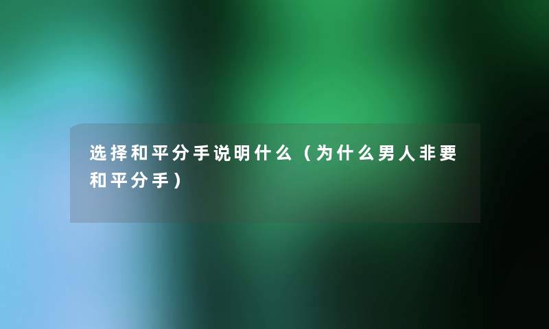 选择和平分手说明什么（为什么男人非要和平分手）