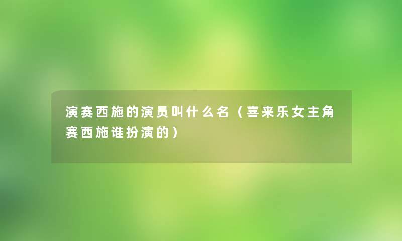 演赛西施的演员叫什么名（喜来乐女主角赛西施谁扮演的）