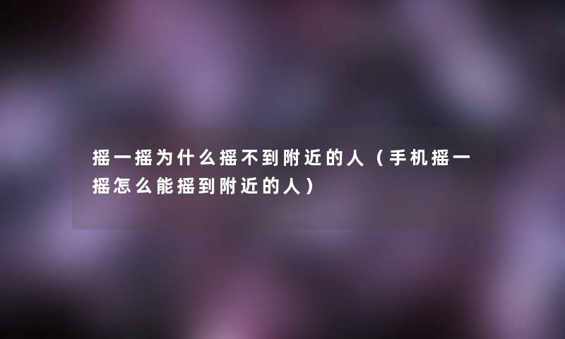 摇一摇为什么摇不到附近的人（手机摇一摇怎么能摇到附近的人）