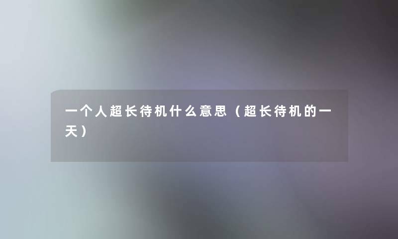 一个人超长待机什么意思（超长待机的一天）