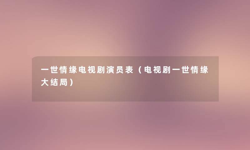 一世情缘电视剧演员表（电视剧一世情缘大结局）