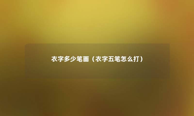 衣字多少笔画（衣字五笔怎么打）