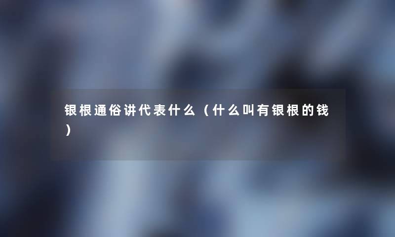 银根通俗讲代表什么（什么叫有银根的钱）