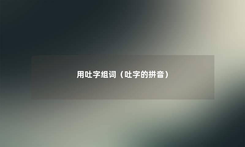 用吐字组词（吐字的拼音）