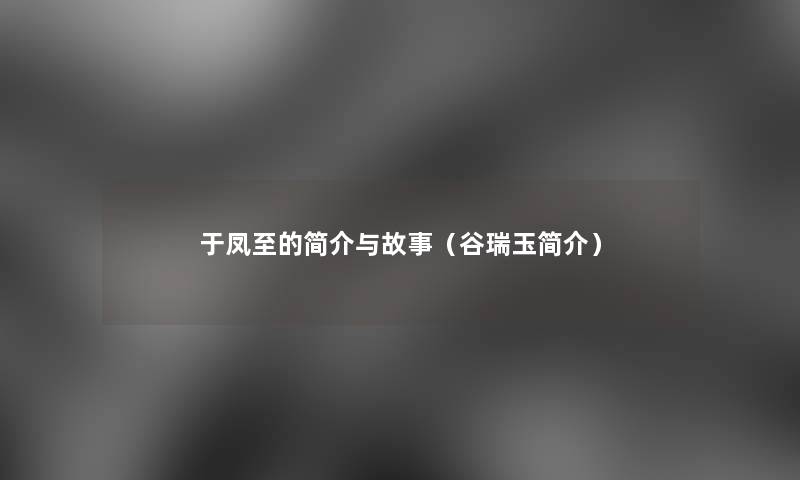 于凤至的简介与故事（谷瑞玉简介）