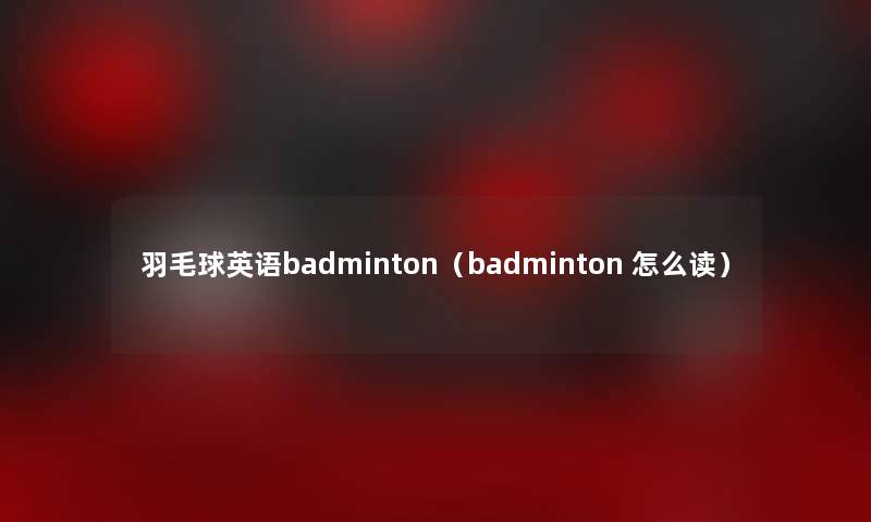 羽毛球英语badminton（badminton 怎么读）