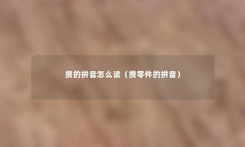 攒的拼音怎么读（攒零件的拼音）