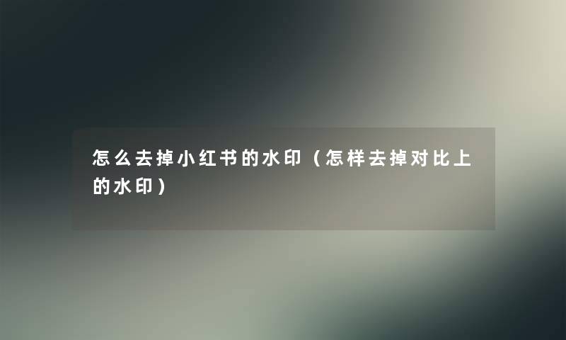 怎么去掉小红书的水印（怎样去掉对比上的水印）