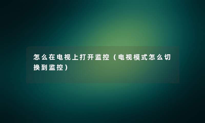 怎么在电视上打开监控（电视模式怎么切换到监控）