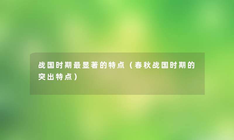 战国时期显著的特点（春秋战国时期的突出特点）