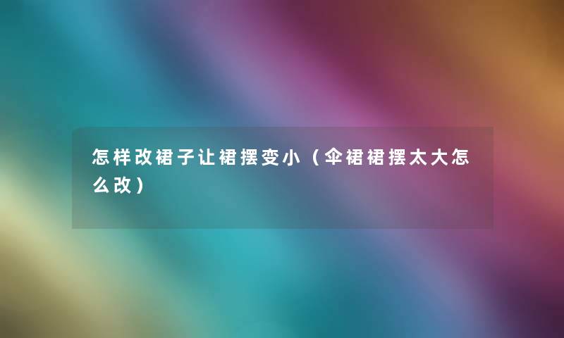 怎样改裙子让裙摆变小（伞裙裙摆太大怎么改）