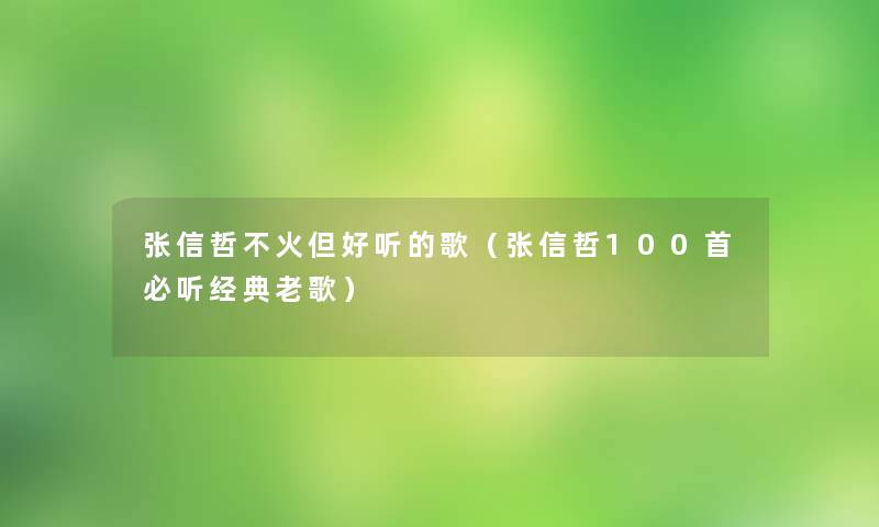 张信哲不火但好听的歌（张信哲几首必听经典老歌）