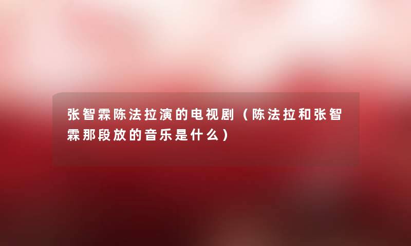 张智霖陈法拉演的电视剧（陈法拉和张智霖那段放的音乐是什么）