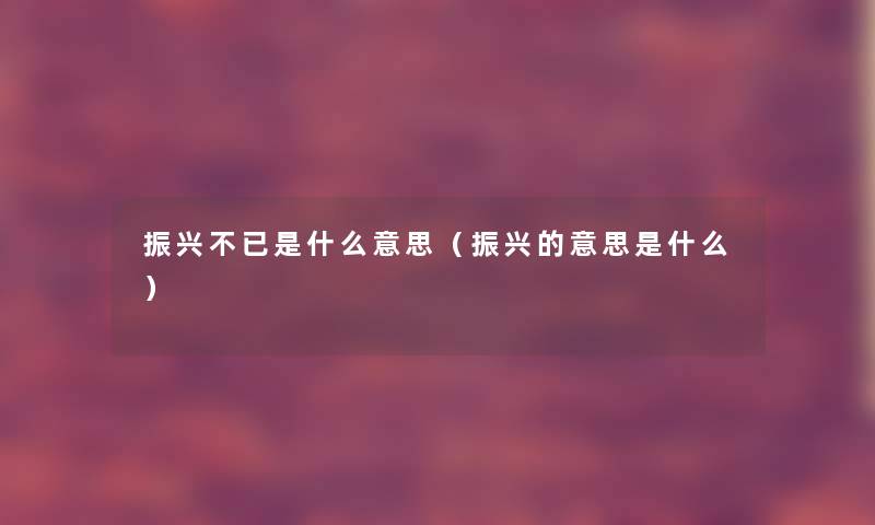 振兴不已是什么意思（振兴的意思是什么）