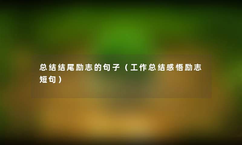 总结结尾励志的句子（工作总结感悟励志短句）