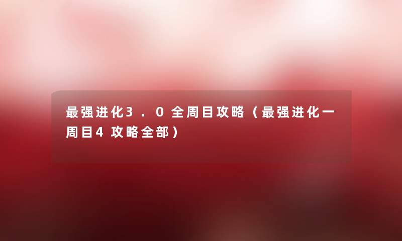 强进化3.0全周目攻略（强进化一周目4攻略整理的）