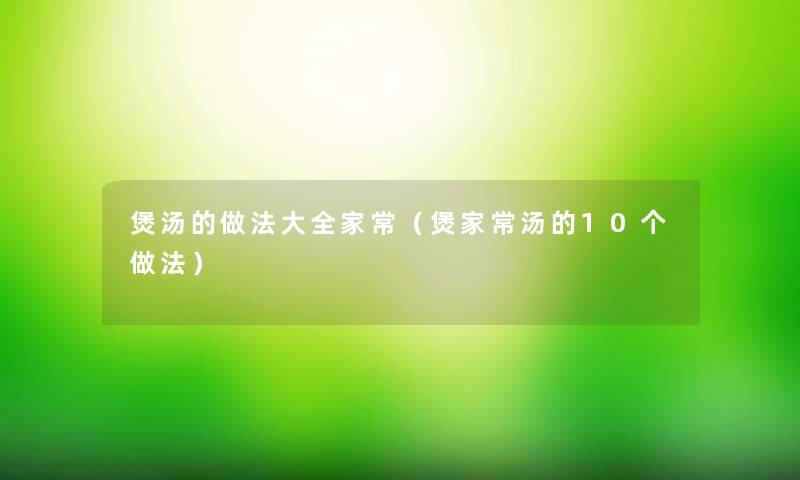 煲汤的做法大全家常（煲家常汤的10个做法）