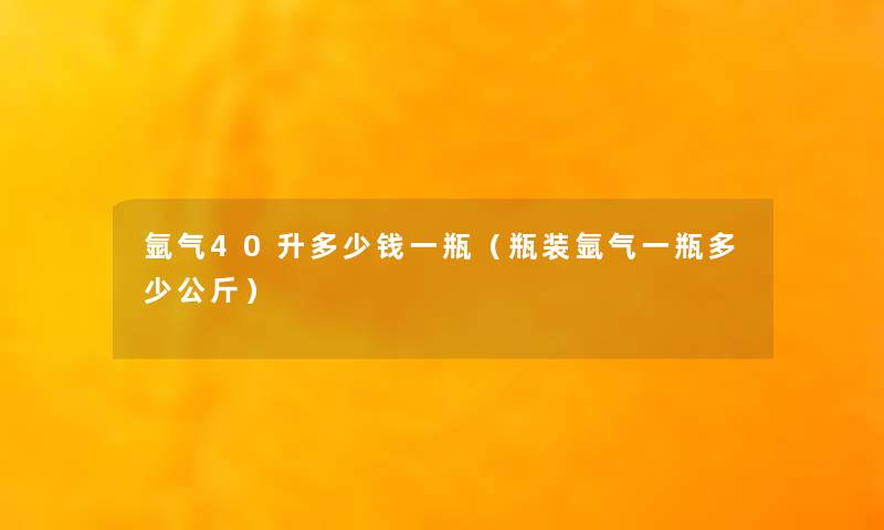 氩气40升多少钱一瓶（瓶装氩气一瓶多少公斤）