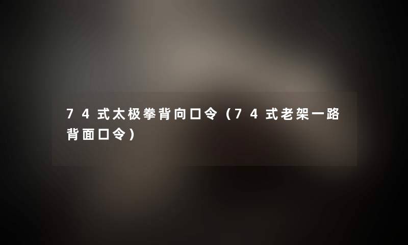 74式太极拳背向口令（74式老架一路背面口令）