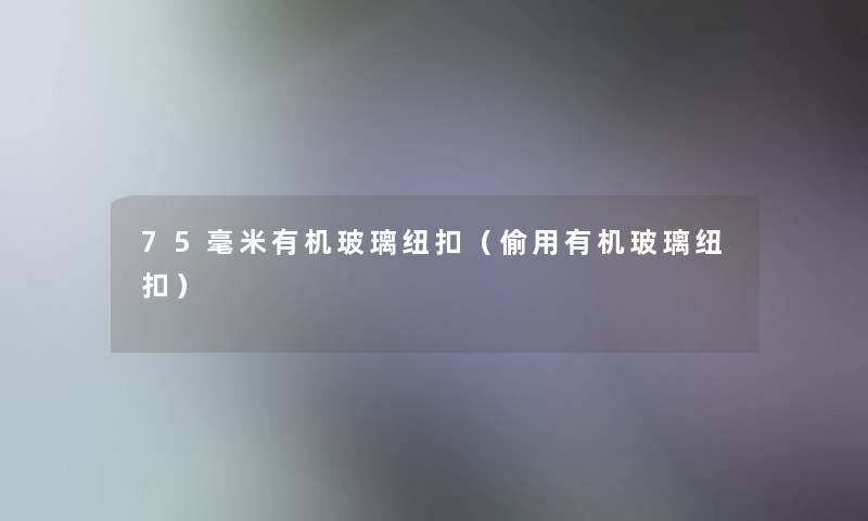 75毫米有机玻璃纽扣（偷用有机玻璃纽扣）