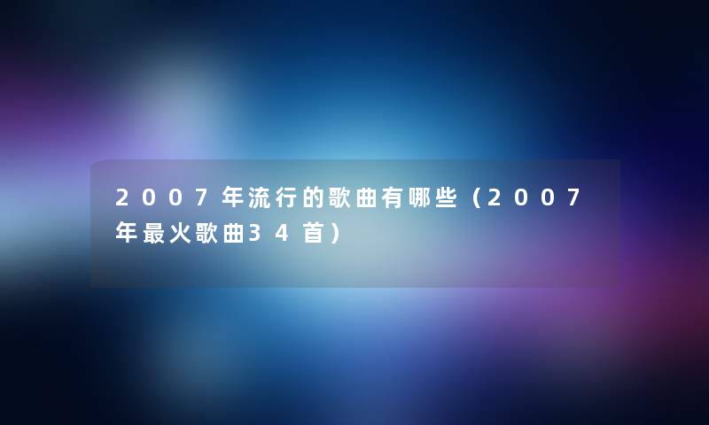 2007年流行的歌曲有哪些（2007年火歌曲34首）