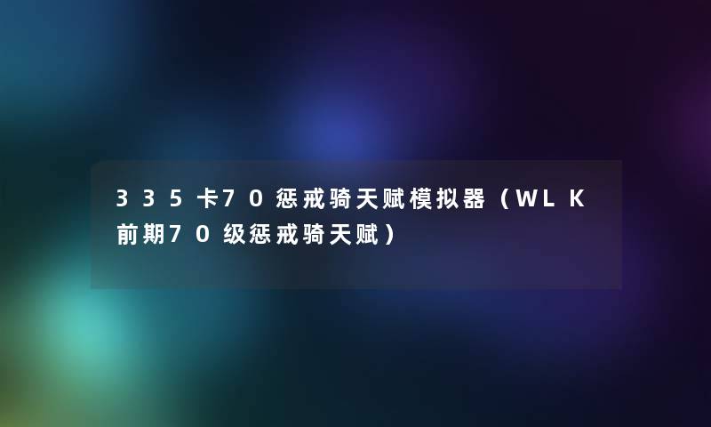 335卡70惩戒骑天赋模拟器（WLK前期70级惩戒骑天赋）