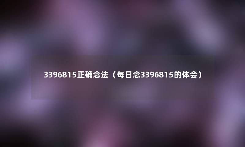 3396815正确念法（每日念3396815的体会）