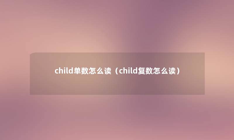 child单数怎么读（child复数怎么读）