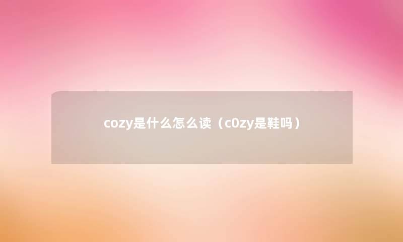 cozy是什么怎么读（c0zy是鞋吗）