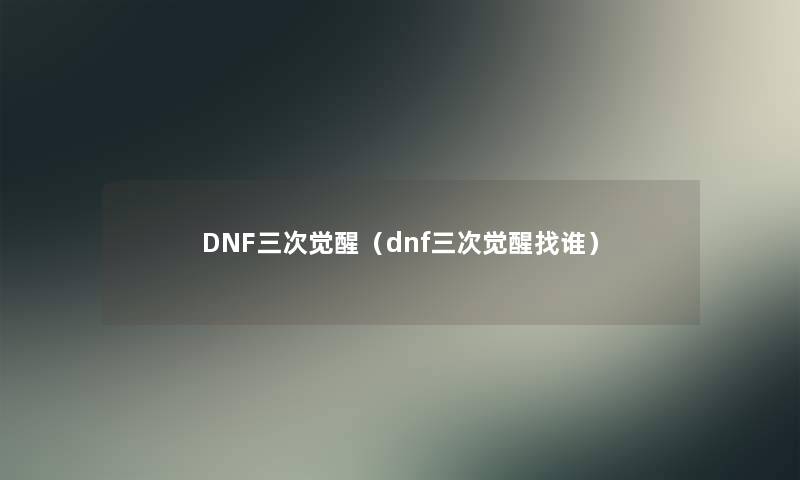 DNF三次觉醒（dnf三次觉醒找谁）