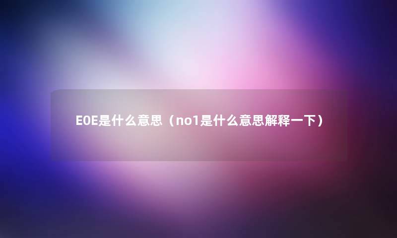 E0E是什么意思（no1是什么意思解释一下）