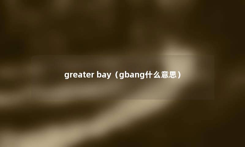 greater bay（gbang什么意思）