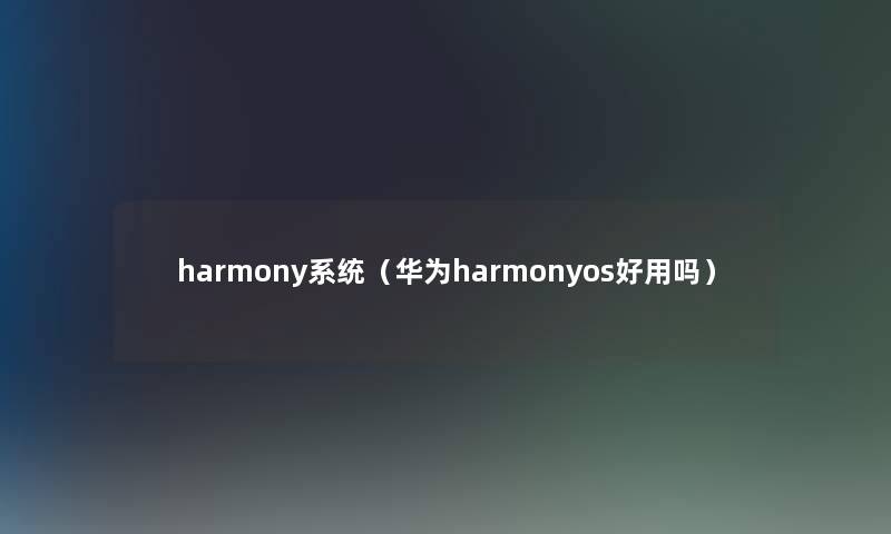 harmony系统（华为harmonyos好用吗）