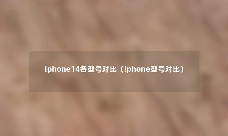 iphone14各型号对比（iphone型号对比）