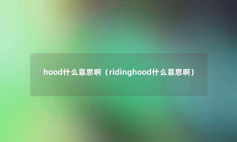 hood什么意思啊（ridinghood什么意思啊）