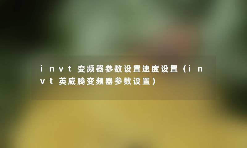 invt变频器参数设置速度设置（invt英威腾变频器参数设置）