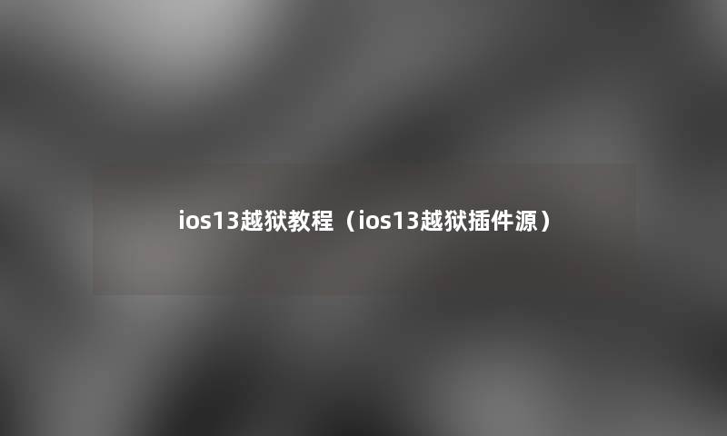 ios13越狱教程（ios13越狱插件源）