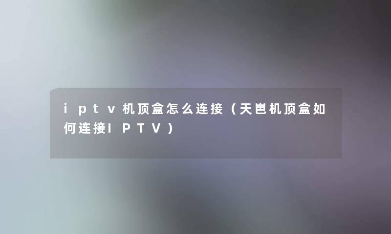 iptv机顶盒怎么连接（天岜机顶盒如何连接IPTV）