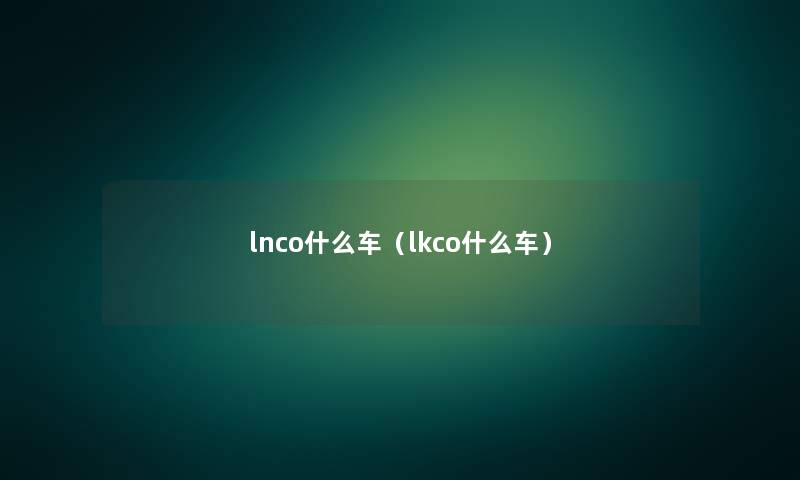 lnco什么车（lkco什么车）