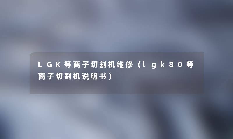 LGK等离子切割机维修（lgk80等离子切割机说明书）