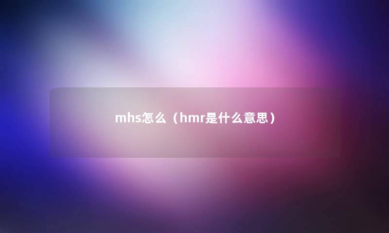 mhs怎么（hmr是什么意思）