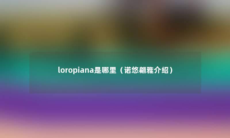 loropiana是哪里（诺悠翩雅介绍）